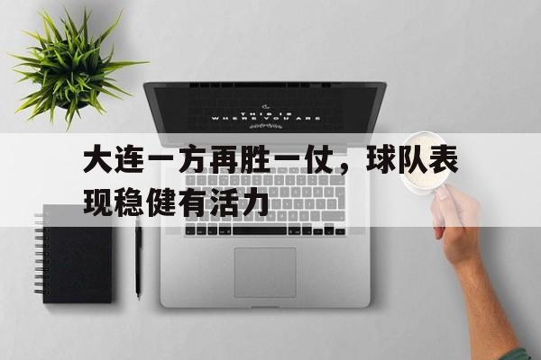 金年会足球官网-大连一方再胜一仗，球队表现稳健有活力