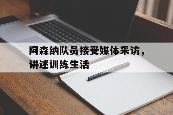 阿森纳队员接受媒体采访，讲述训练生活
